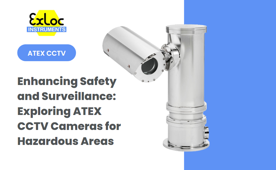 Enhancing Safety and Surveillance: Exploring ATEX CCTV Cameras for Hazardous Areas